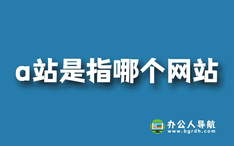 a站是指哪個網站,a站全名叫什么插圖 a站是指哪個網站,a站全名叫什么插圖